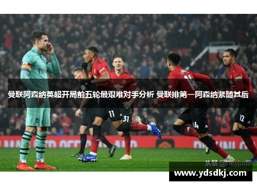 曼联阿森纳英超开局前五轮最艰难对手分析 曼联排第一阿森纳紧随其后