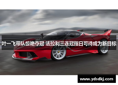 叶一飞带队惊艳夺冠 法拉利三连冠指日可待成为新目标