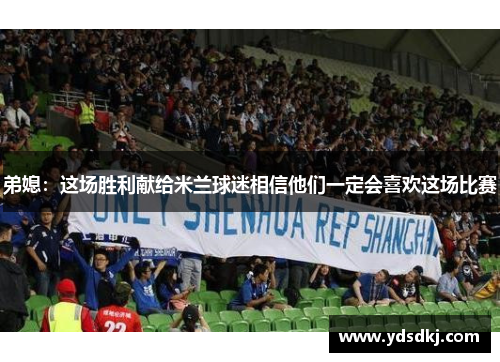 弟媳：这场胜利献给米兰球迷相信他们一定会喜欢这场比赛