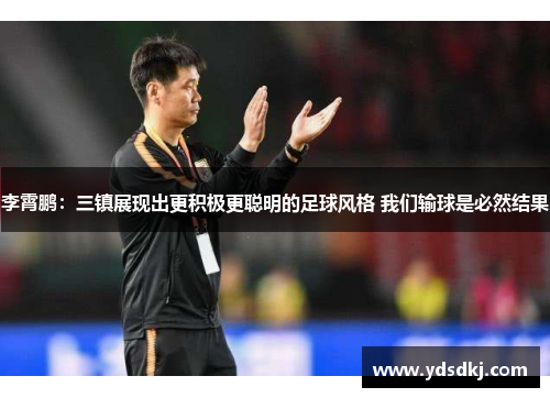李霄鹏：三镇展现出更积极更聪明的足球风格 我们输球是必然结果